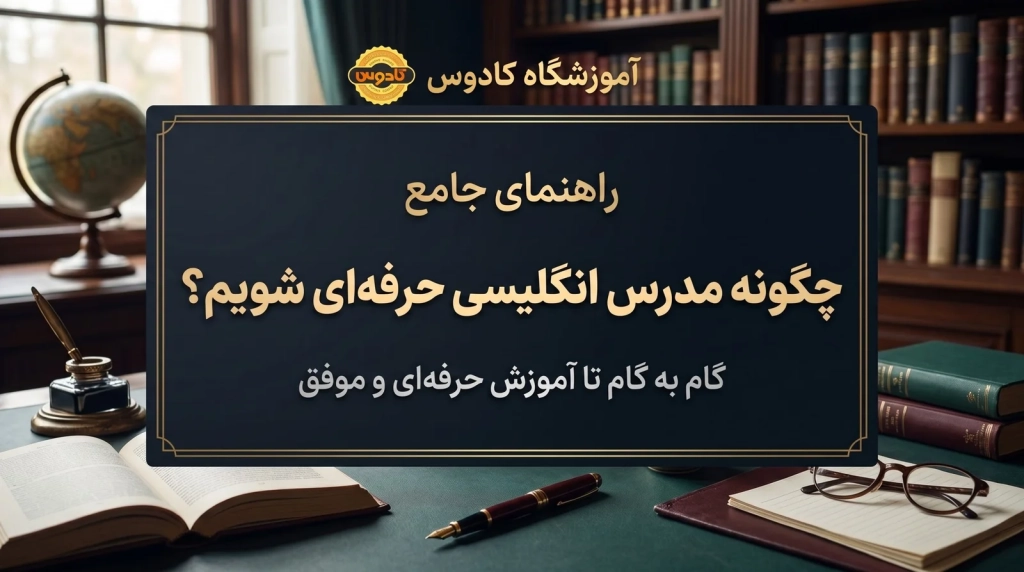 چگونه مدرس انگلیسی حرفه‌ای شویم؟ راهنمای جامع آموزشگاه کادوس رشت